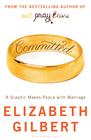 Elizabeth Gilbert, Committed: A Skeptic Makes Peace With Marriage 